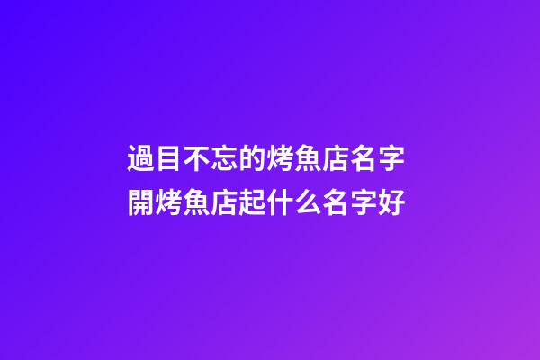 過目不忘的烤魚店名字 開烤魚店起什么名字好-第1張-店鋪起名-玄機派